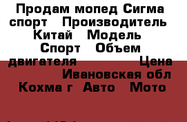 Продам мопед Сигма спорт › Производитель ­ Китай › Модель ­ Спорт › Объем двигателя ­ 110 000 › Цена ­ 25 000 - Ивановская обл., Кохма г. Авто » Мото   